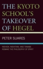 Image for The Kyoto School&#39;s takeover of Hegel: Nishida, Nishitani, and Tanabe remake the philosophy of spirit