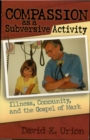 Image for Compassion as a subversive activity: illness, community, and the gospel of Mark