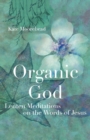 Image for Organic God: lenten meditations on the words of Jesus