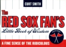 Image for The Red Sox fan&#39;s little book of wisdom: a fine sense of the ridiculous