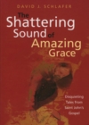 Image for The shattering sound of Amazing grace: disquieting tales from Saint John&#39;s Gospel