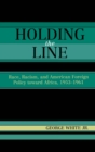 Image for Holding the line: race, racism, and American foreign policy toward Africa 1953-1961