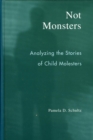 Image for Not monsters: analyzing the stories of child molesters