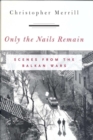 Image for Only the nails remain: scenes from the Balkan wars