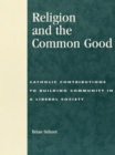 Image for Religion and the common good: Catholic contributions to building community in a liberal society.