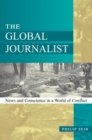 Image for The global journalist: news and conscience in a world of conflict