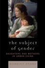Image for The Subject of Gender: Daughters and Mothers in Urban China