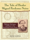 Image for The tale of healer Miguel Perdomo Neira: medicine, ideologies, and power in the nineteenth-century Andes