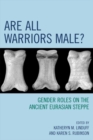 Image for Are All Warriors Male?: Gender Roles on the Ancient Eurasian Steppe