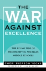 Image for The war against excellence: the rising tide of mediocrity in America&#39;s middle schools