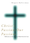 Image for Christ&#39;s passion, our passions: reflections on the seven last words from the cross