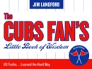 Image for The Cubs Fan&#39;s Little Book of Wisdom: 101 Truths...Learned the Hard Way