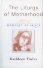 Image for The liturgy of motherhood: moments of grace