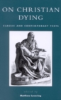 Image for On Christian Dying: Classic and Contemporary Texts