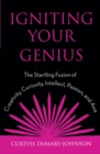 Image for Igniting your genius: the startling fusion of creativity, curiosity, intellect, passion, and awe