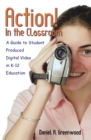 Image for Action! In the Classroom: A Guide to Student Produced Digital Video in K-12 Education