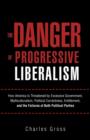 Image for The Danger of Progressive Liberalism : How America Is Threatened by Excessive Government, Multiculturalism, Political Correctness, Entitlement, and the Failures of Both Political Parties