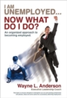 Image for I Am Unemployed ... Now What Do I Do? : An Organized Approach to Becoming Employed