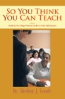 Image for So You Think You Can Teach: A Guide for New College Professors on How to Teach Adult Learners