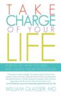 Image for Take Charge of Your Life : How to Get What You Need with Choice-Theory Psychology