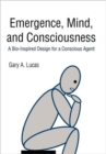 Image for Emergence, Mind, and Consciousness : A Bio-Inspired Design for a Conscious Agent