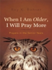 Image for When I Am Older, I Will Pray More: Prayers in the Senior Years