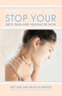 Image for Stop Your Neck Pain and Headache Now: Fast and Safe Relief in Minutes Proven Effective for Thousands of Patients