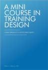 Image for A Mini Course in Training Design : A Simple Approach to a Not-So-Simple Subject