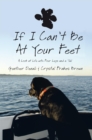 Image for If I Can&#39;t Be at Your Feet: A Look at Life with Four Legs and a Tail