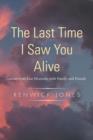 Image for The Last Time I Saw You Alive : Lessons from Last Moments with Family and Friends