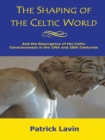 Image for Shaping of the Celtic World: And the Resurgence of the Celtic Consciousness in the 19Th and 20Th Centuries