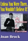 Image for Unless You Were There, You Wouldn&#39;t Believe It!: My Reflections of the Classroom