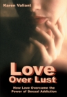 Image for Love over Lust: How Love Overcame the Power of Sexual Addiction