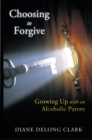 Image for Choosing to Forgive: Growing up with an Alcoholic Parent