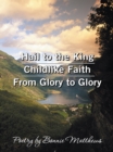Image for Hail to the King/Childlike Faith/From Glory to Glory: Poetry by Bonnie Matthews