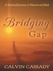 Image for Bridging the Gap: A Spiritual Journey to Heaven and Back