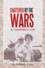Image for Shattered by the Wars: But Sustained by Love