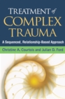 Image for Treatment of complex trauma: a sequenced, relationship-based approach