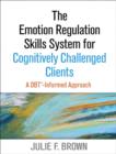 Image for The emotion regulation skills system for cognitively challenged clients  : a DBT-informed approach