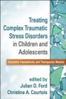 Image for Treating complex traumatic stress disorders in children and adolescents  : scientific foundations and therapeutic models