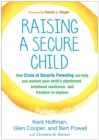 Image for Raising a secure child: how circle of security parenting can help you nurture your child&#39;s attachment, emotional resilience, and freedom to explore