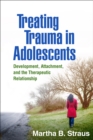 Image for Treating trauma in adolescents: development, attachment, and the therapeutic relationship