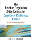 Image for The Emotion Regulation Skills System for Cognitively Challenged Clients : A DBT-Informed Approach