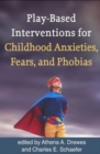 Image for Play-Based Interventions for Childhood Anxieties, Fears, and Phobias