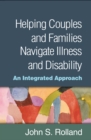 Image for Helping couples and families navigate illness and disability: an integrated approach