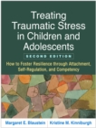 Image for Treating Traumatic Stress in Children and Adolescents, Second Edition: How to Foster Resilience through Attachment, Self-Regulation, and Competency