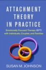 Image for Attachment theory in practice  : emotionally focused therapy (EFT) with individuals, couples, and families