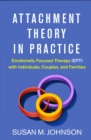 Image for Attachment Theory in Practice: Emotionally Focused Therapy (EFT) with Individuals, Couples, and Families