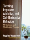 Image for Treating impulsive, addictive, and self-destructive behaviors: mindfulness and modification therapy