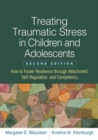 Image for Treating Traumatic Stress in Children and Adolescents, Second Edition : How to Foster Resilience through Attachment, Self-Regulation, and Competency